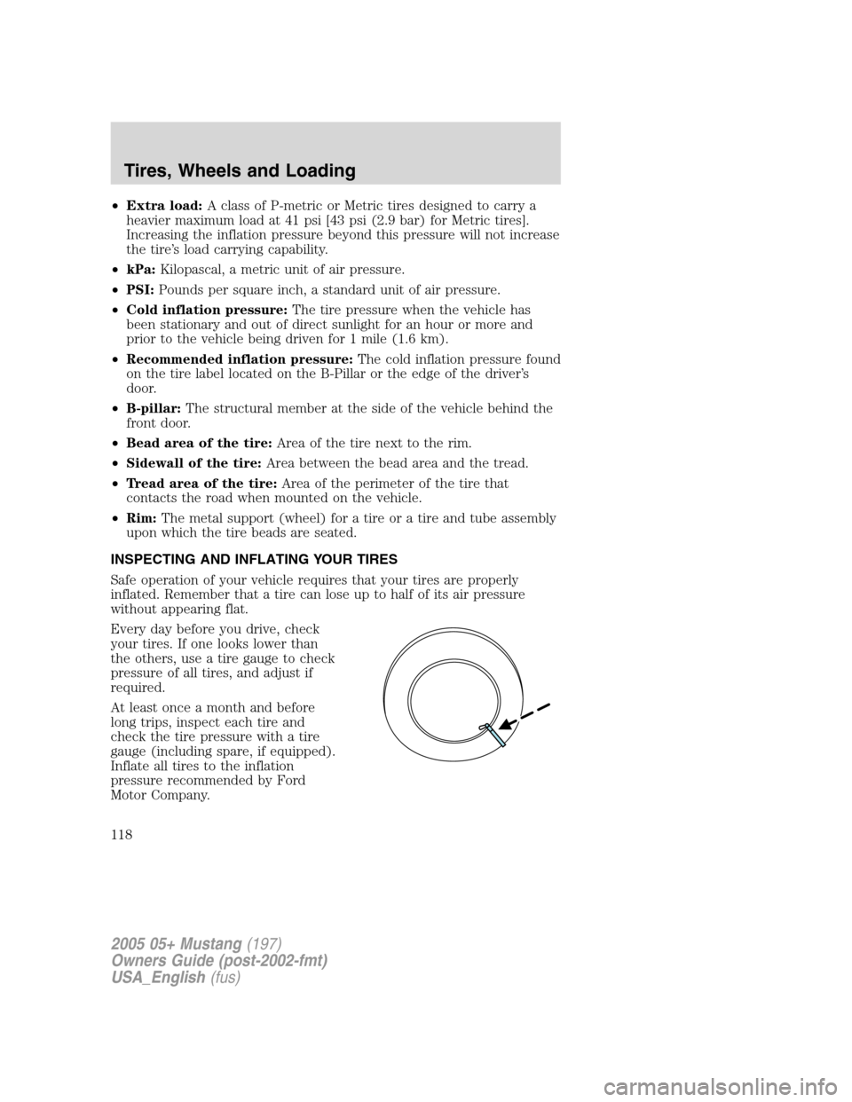 FORD MUSTANG 2005 5.G Owners Manual •Extra load:A class of P-metric or Metric tires designed to carry a
heavier maximum load at 41 psi [43 psi (2.9 bar) for Metric tires].
Increasing the inflation pressure beyond this pressure will no