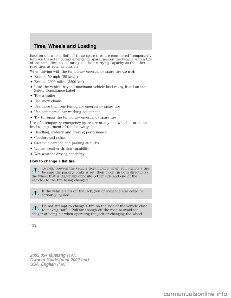 FORD MUSTANG 2005 5.G Owners Manual label on the wheel. Both of these spare tires are considered“temporary”.
Replace these temporary emergency spare tires on the vehicle with a tire
of the same size, speed rating and load carrying c