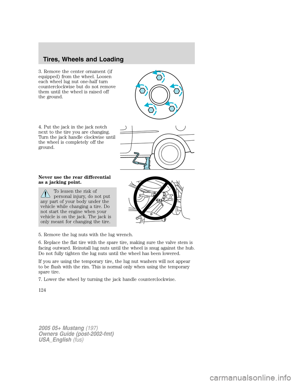 FORD MUSTANG 2005 5.G Owners Manual 3. Remove the center ornament (if
equipped) from the wheel. Loosen
each wheel lug nut one-half turn
counterclockwise but do not remove
them until the wheel is raised off
the ground.
4. Put the jack in FORD MUSTANG 2005 5.G Owners Manual 3. Remove the center ornament (if
equipped) from the wheel. Loosen
each wheel lug nut one-half turn
counterclockwise but do not remove
them until the wheel is raised off
the ground.
4. Put the jack in