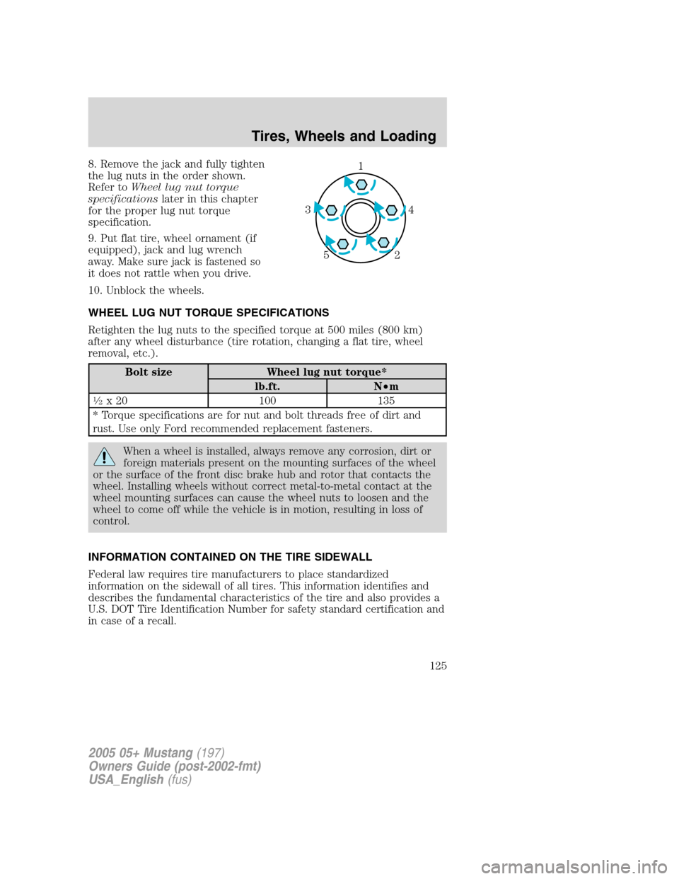 FORD MUSTANG 2005 5.G Owners Manual 8. Remove the jack and fully tighten
the lug nuts in the order shown.
Refer toWheel lug nut torque
specificationslater in this chapter
for the proper lug nut torque
specification.
9. Put flat tire, wh FORD MUSTANG 2005 5.G Owners Manual 8. Remove the jack and fully tighten
the lug nuts in the order shown.
Refer toWheel lug nut torque
specificationslater in this chapter
for the proper lug nut torque
specification.
9. Put flat tire, wh