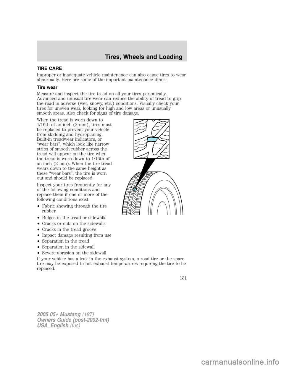 FORD MUSTANG 2005 5.G Owners Manual TIRE CARE
Improper or inadequate vehicle maintenance can also cause tires to wear
abnormally. Here are some of the important maintenance items:
Tire wear
Measure and inspect the tire tread on all your FORD MUSTANG 2005 5.G Owners Manual TIRE CARE
Improper or inadequate vehicle maintenance can also cause tires to wear
abnormally. Here are some of the important maintenance items:
Tire wear
Measure and inspect the tire tread on all your
