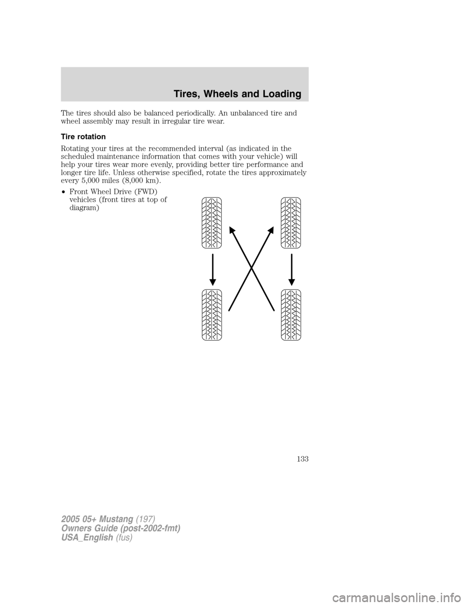 FORD MUSTANG 2005 5.G Owners Manual The tires should also be balanced periodically. An unbalanced tire and
wheel assembly may result in irregular tire wear.
Tire rotation
Rotating your tires at the recommended interval (as indicated in FORD MUSTANG 2005 5.G Owners Manual The tires should also be balanced periodically. An unbalanced tire and
wheel assembly may result in irregular tire wear.
Tire rotation
Rotating your tires at the recommended interval (as indicated in