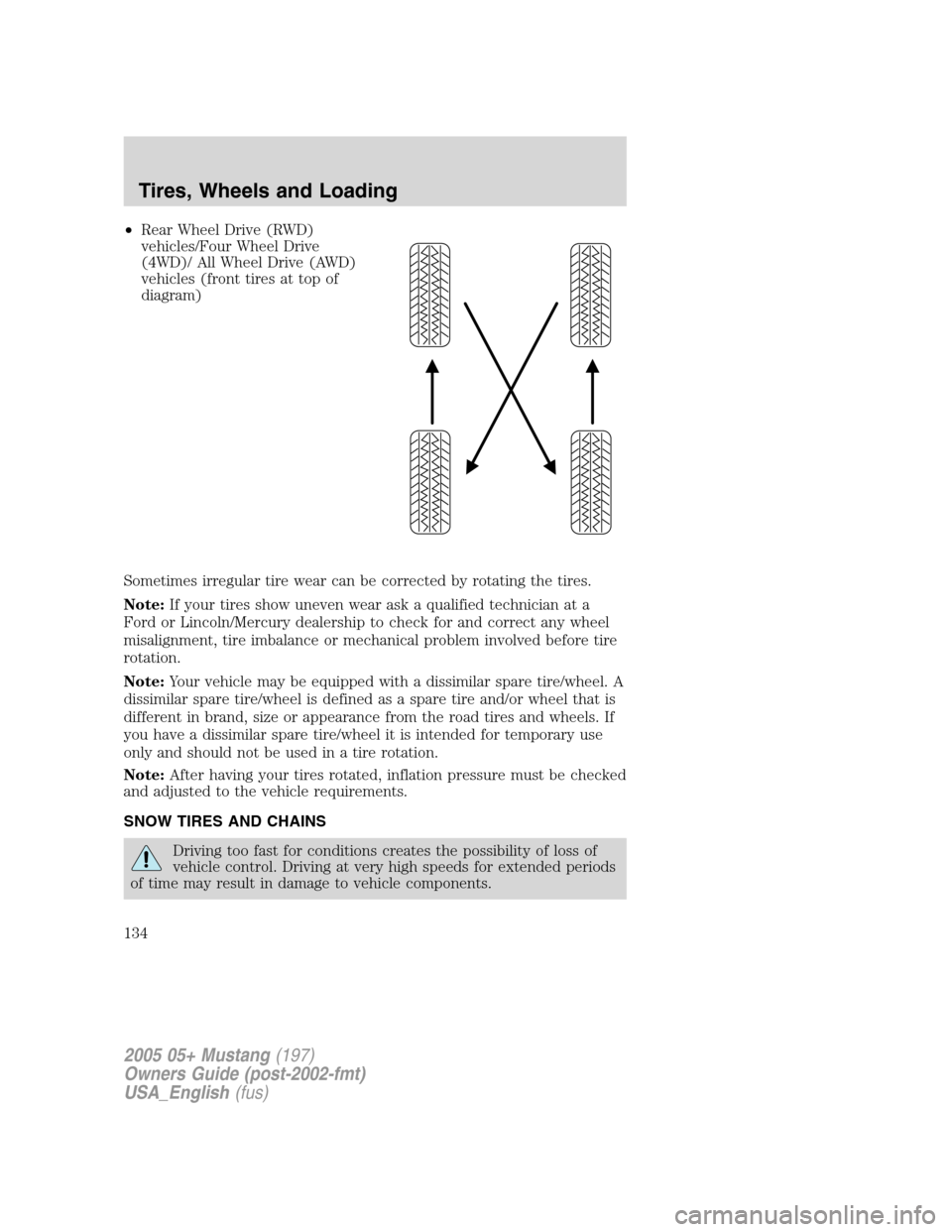 FORD MUSTANG 2005 5.G Owners Manual •Rear Wheel Drive (RWD)
vehicles/Four Wheel Drive
(4WD)/ All Wheel Drive (AWD)
vehicles (front tires at top of
diagram)
Sometimes irregular tire wear can be corrected by rotating the tires.
Note:If 