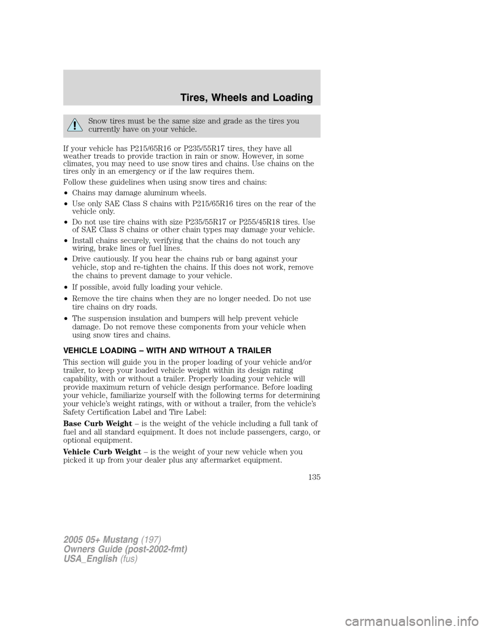 FORD MUSTANG 2005 5.G Owners Manual Snow tires must be the same size and grade as the tires you
currently have on your vehicle.
If your vehicle has P215/65R16 or P235/55R17 tires, they have all
weather treads to provide traction in rain