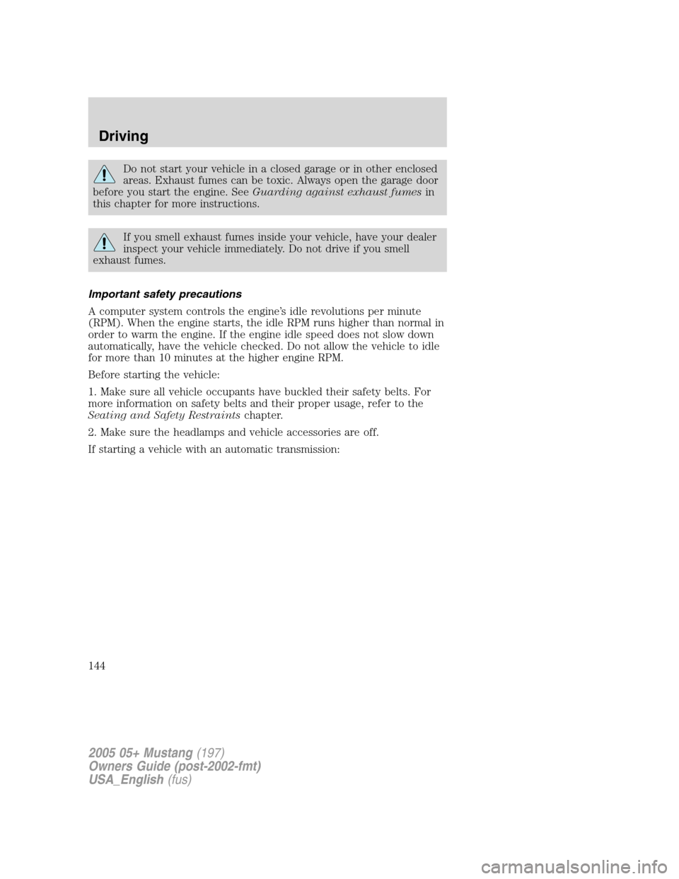 FORD MUSTANG 2005 5.G Owners Manual Do not start your vehicle in a closed garage or in other enclosed
areas. Exhaust fumes can be toxic. Always open the garage door
before you start the engine. SeeGuarding against exhaust fumesin
this c