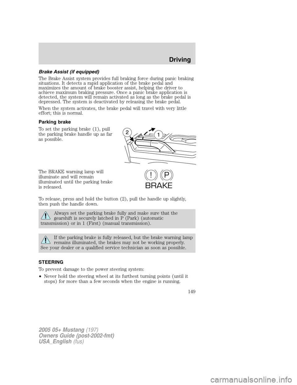 FORD MUSTANG 2005 5.G Owners Manual Brake Assist (if equipped)
The Brake Assist system provides full braking force during panic braking
situations. It detects a rapid application of the brake pedal and
maximizes the amount of brake boos FORD MUSTANG 2005 5.G Owners Manual Brake Assist (if equipped)
The Brake Assist system provides full braking force during panic braking
situations. It detects a rapid application of the brake pedal and
maximizes the amount of brake boos