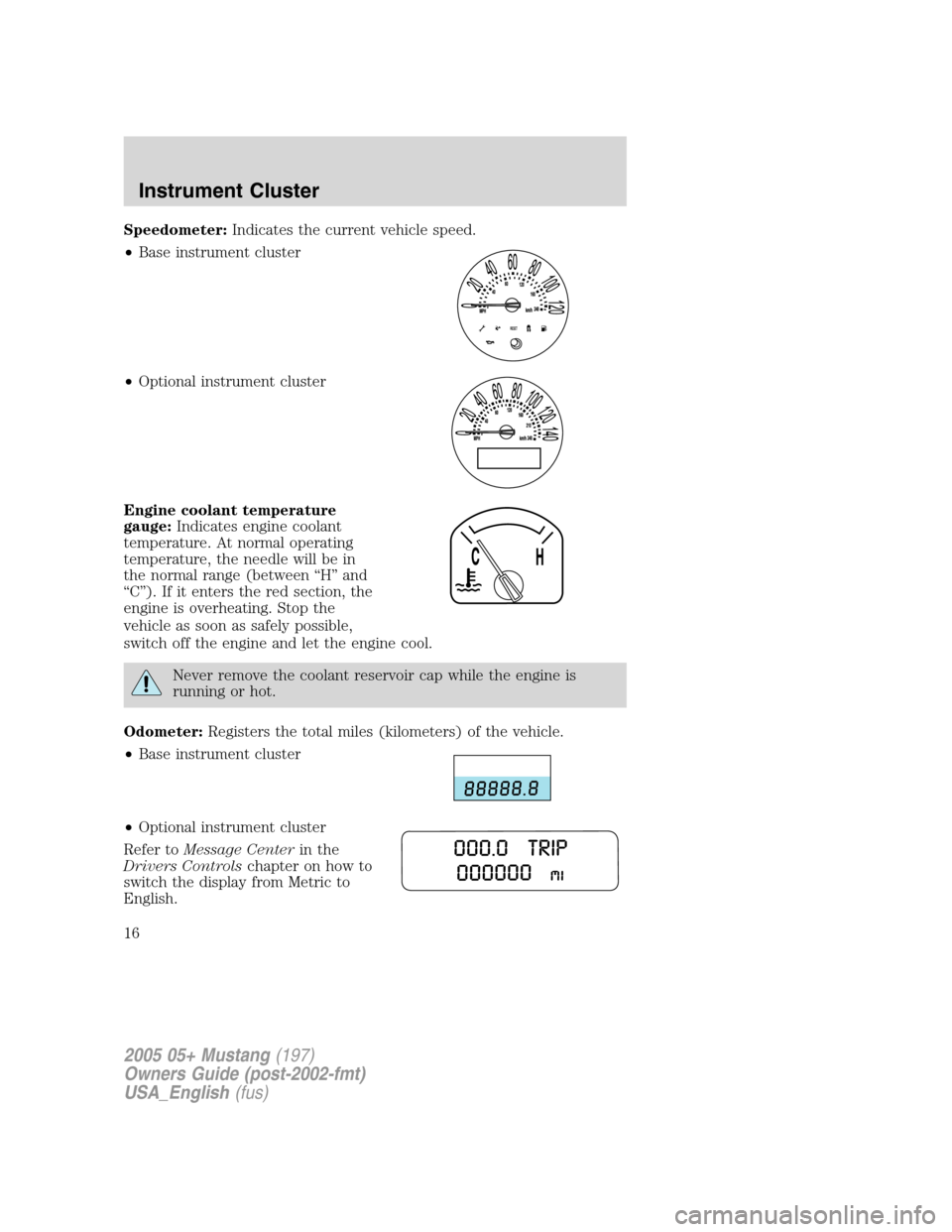 FORD MUSTANG 2005 5.G Owners Manual Speedometer:Indicates the current vehicle speed.
•Base instrument cluster
•Optional instrument cluster
Engine coolant temperature
gauge:Indicates engine coolant
temperature. At normal operating
te
