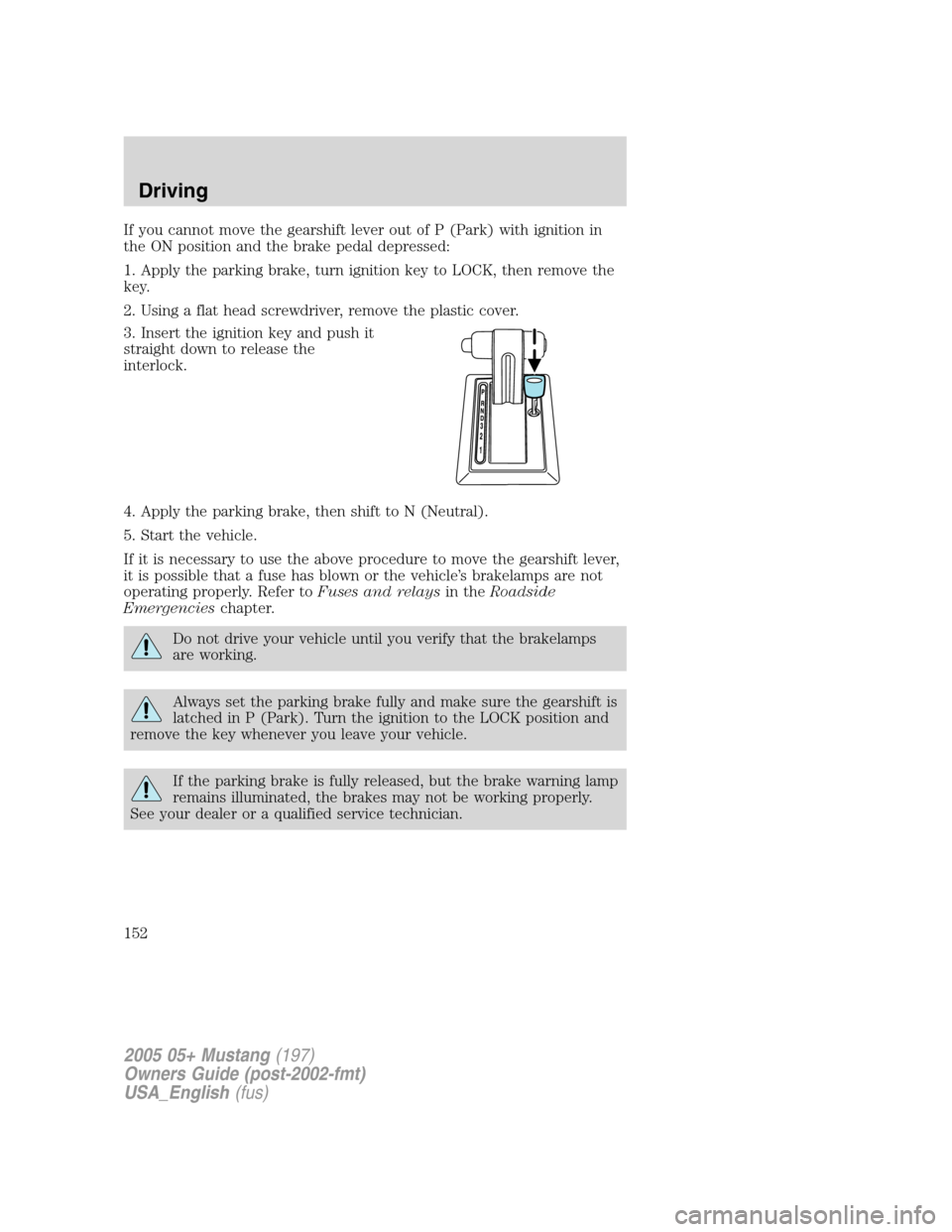 FORD MUSTANG 2005 5.G Owners Manual If you cannot move the gearshift lever out of P (Park) with ignition in
the ON position and the brake pedal depressed:
1. Apply the parking brake, turn ignition key to LOCK, then remove the
key.
2. Us