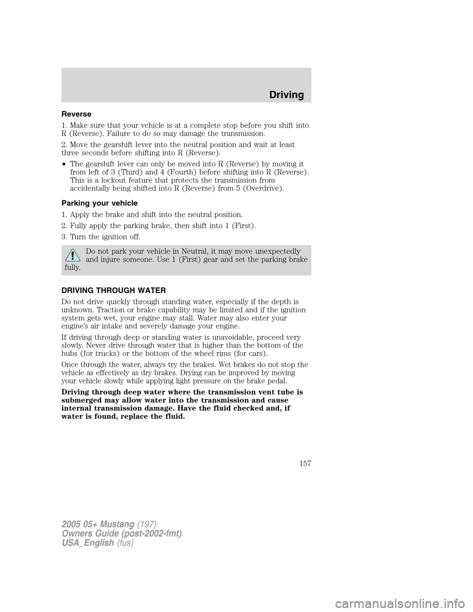 FORD MUSTANG 2005 5.G Owners Manual Reverse
1. Make sure that your vehicle is at a complete stop before you shift into
R (Reverse). Failure to do so may damage the transmission.
2. Move the gearshift lever into the neutral position and 