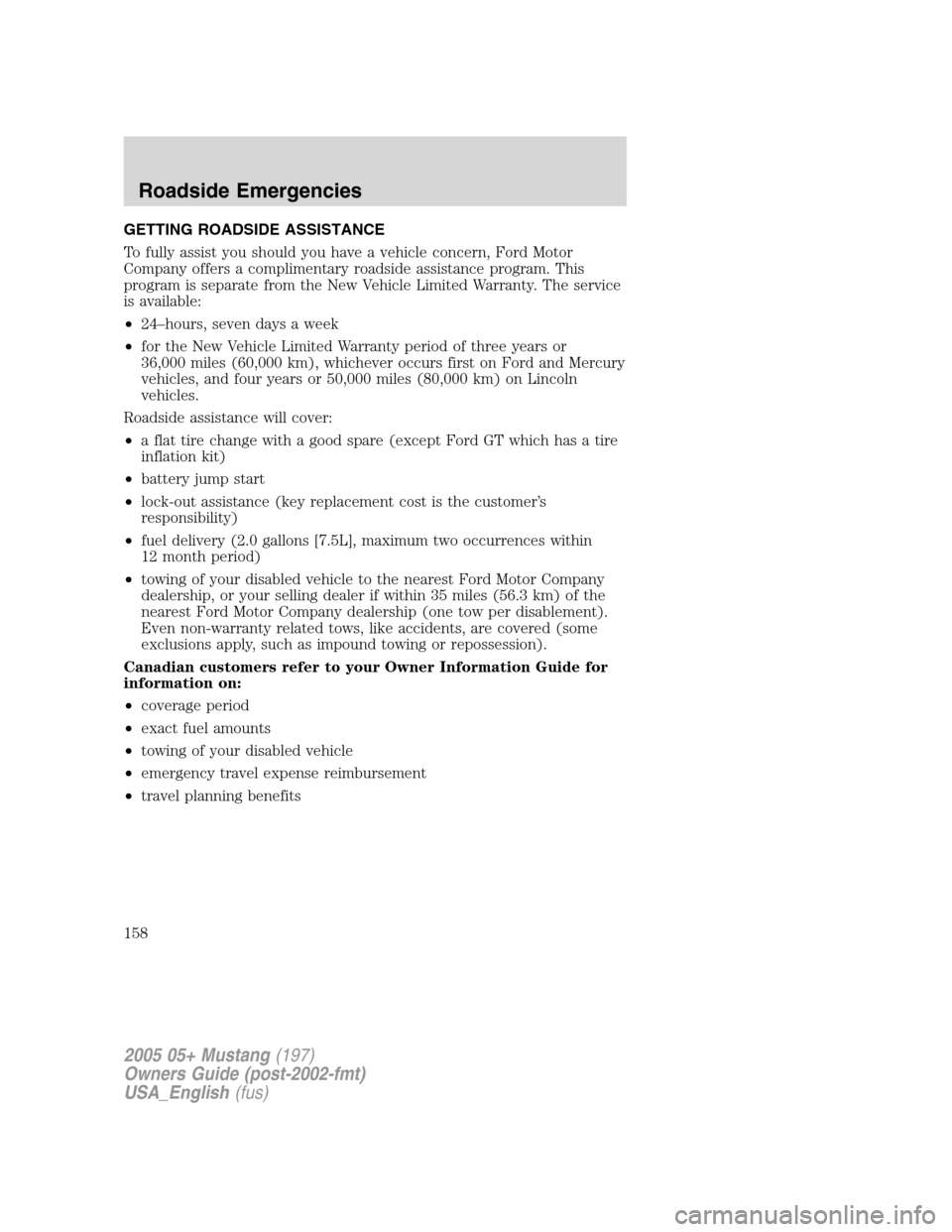 FORD MUSTANG 2005 5.G Owners Manual GETTING ROADSIDE ASSISTANCE
To fully assist you should you have a vehicle concern, Ford Motor
Company offers a complimentary roadside assistance program. This
program is separate from the New Vehicle 