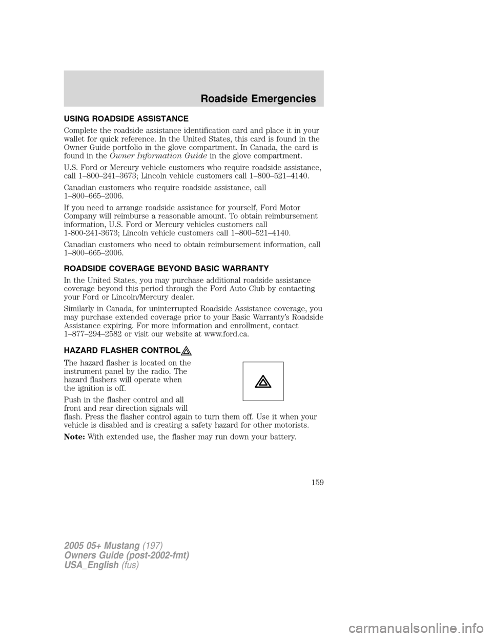 FORD MUSTANG 2005 5.G Owners Manual USING ROADSIDE ASSISTANCE
Complete the roadside assistance identification card and place it in your
wallet for quick reference. In the United States, this card is found in the
Owner Guide portfolio in