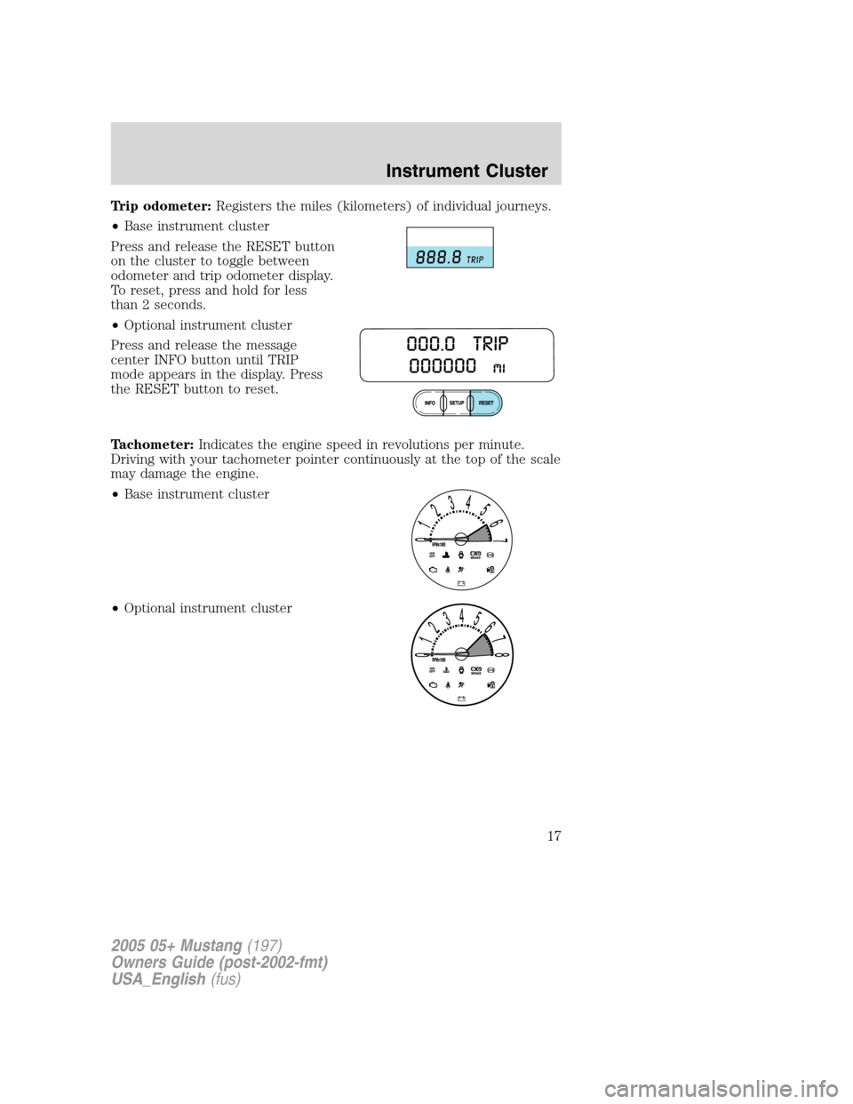 FORD MUSTANG 2005 5.G Owners Manual Trip odometer:Registers the miles (kilometers) of individual journeys.
•Base instrument cluster
Press and release the RESET button
on the cluster to toggle between
odometer and trip odometer display