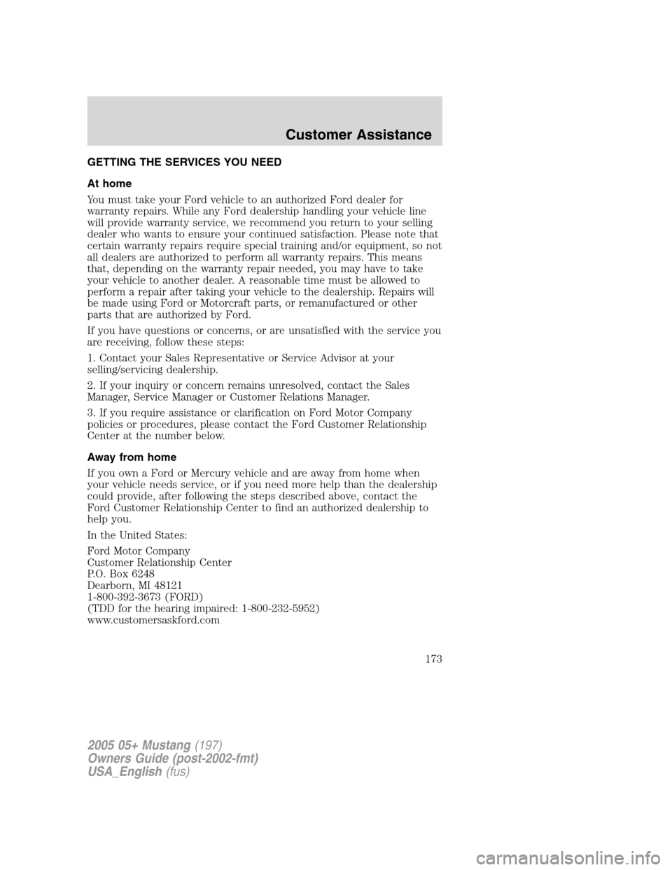 FORD MUSTANG 2005 5.G Owners Manual GETTING THE SERVICES YOU NEED
At home
You must take your Ford vehicle to an authorized Ford dealer for
warranty repairs. While any Ford dealership handling your vehicle line
will provide warranty serv FORD MUSTANG 2005 5.G Owners Manual GETTING THE SERVICES YOU NEED
At home
You must take your Ford vehicle to an authorized Ford dealer for
warranty repairs. While any Ford dealership handling your vehicle line
will provide warranty serv