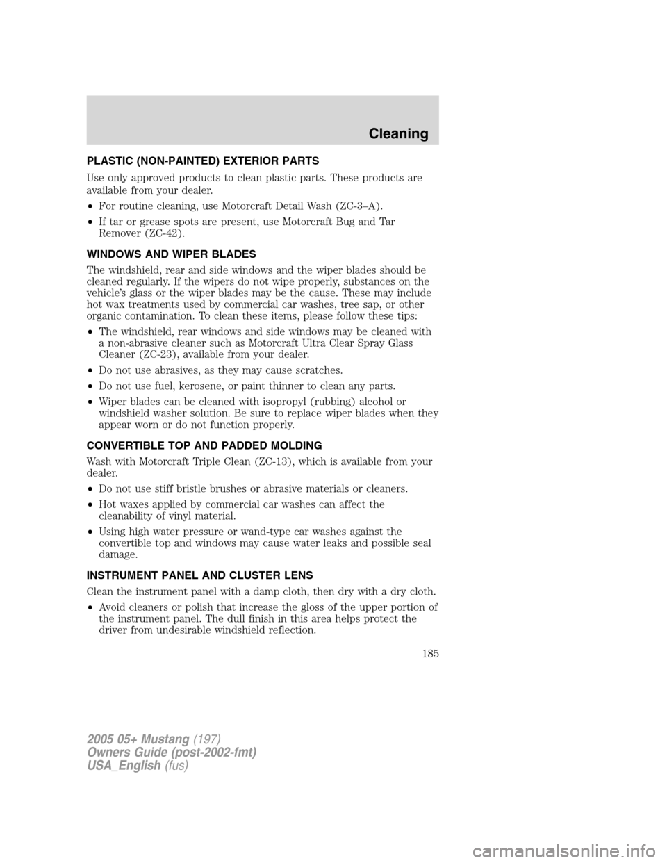 FORD MUSTANG 2005 5.G Owners Manual PLASTIC (NON-PAINTED) EXTERIOR PARTS
Use only approved products to clean plastic parts. These products are
available from your dealer.
•For routine cleaning, use Motorcraft Detail Wash (ZC-3–A).
�