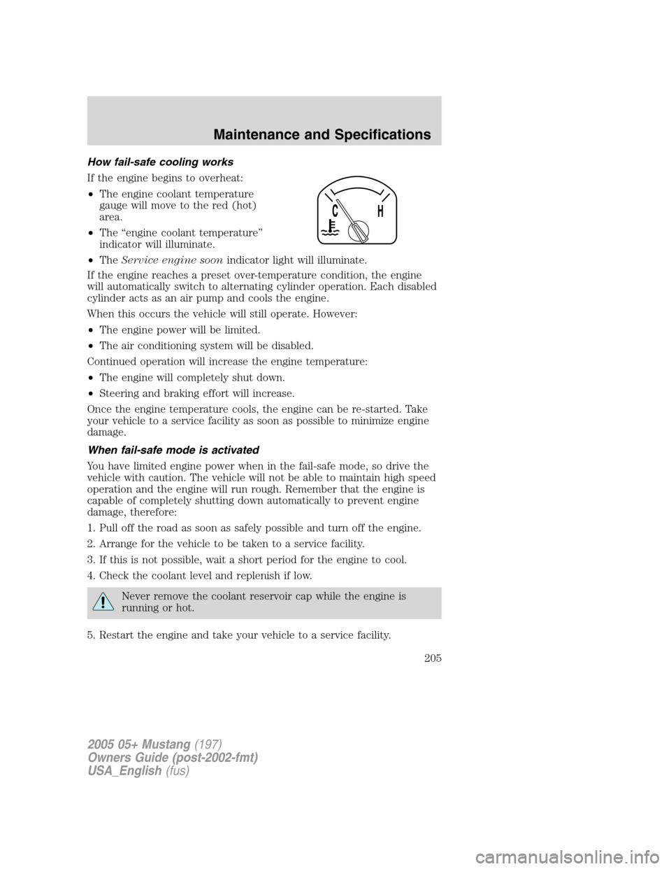 FORD MUSTANG 2005 5.G Owners Manual How fail-safe cooling works
If the engine begins to overheat:
•The engine coolant temperature
gauge will move to the red (hot)
area.
•The“engine coolant temperature”
indicator will illuminate. FORD MUSTANG 2005 5.G Owners Manual How fail-safe cooling works
If the engine begins to overheat:
•The engine coolant temperature
gauge will move to the red (hot)
area.
•The“engine coolant temperature”
indicator will illuminate.