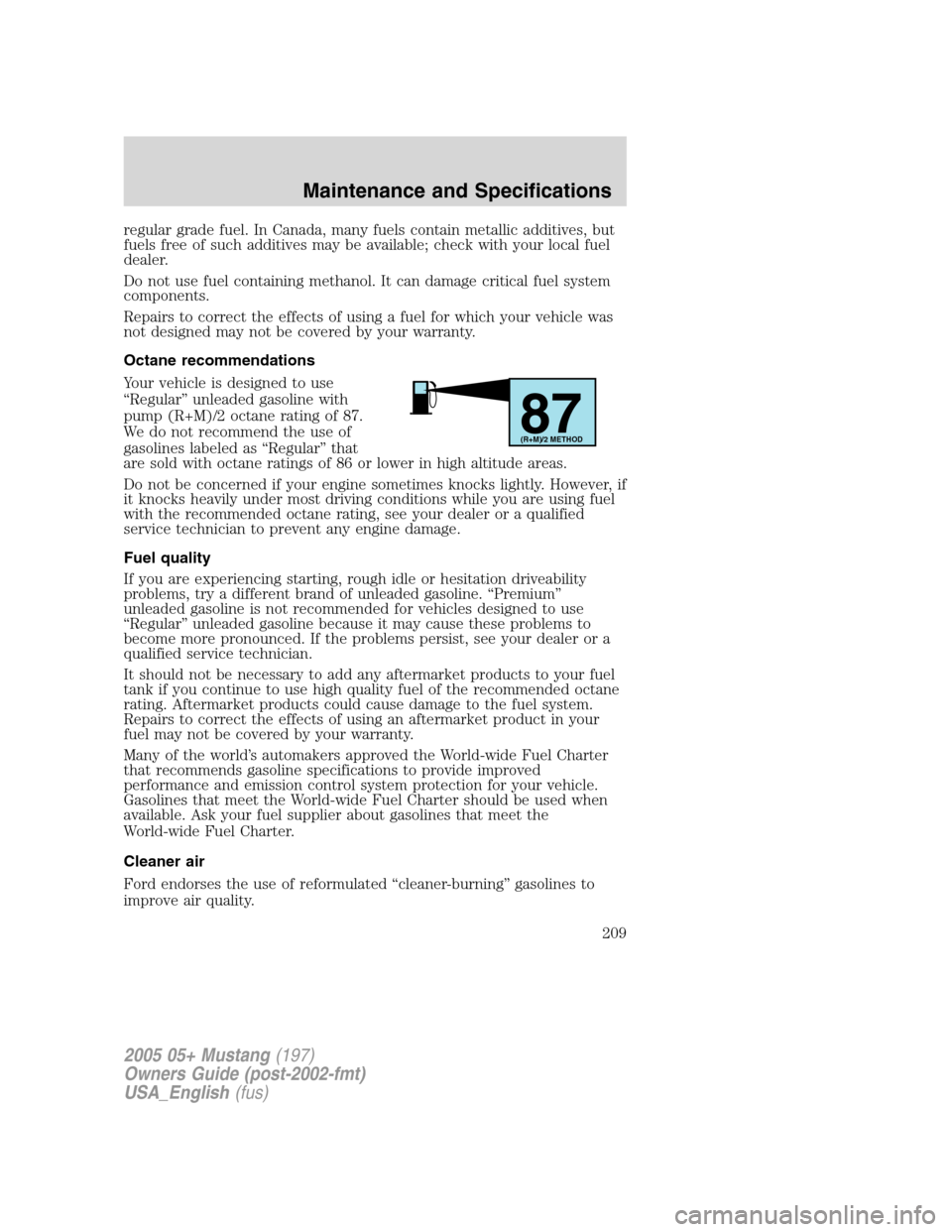 FORD MUSTANG 2005 5.G Owners Manual regular grade fuel. In Canada, many fuels contain metallic additives, but
fuels free of such additives may be available; check with your local fuel
dealer.
Do not use fuel containing methanol. It can FORD MUSTANG 2005 5.G Owners Manual regular grade fuel. In Canada, many fuels contain metallic additives, but
fuels free of such additives may be available; check with your local fuel
dealer.
Do not use fuel containing methanol. It can