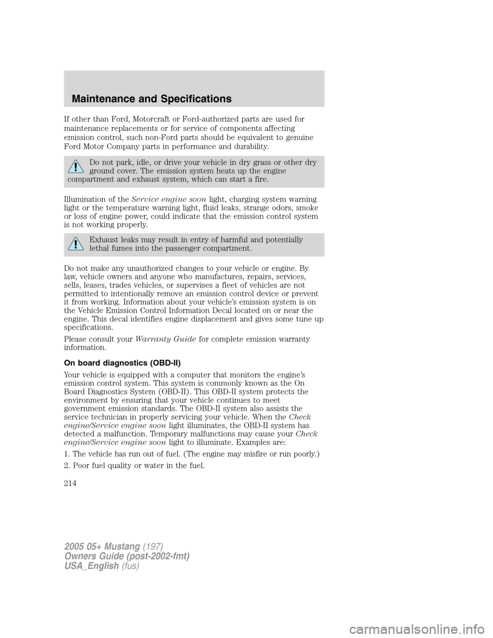 FORD MUSTANG 2005 5.G Owners Manual If other than Ford, Motorcraft or Ford-authorized parts are used for
maintenance replacements or for service of components affecting
emission control, such non-Ford parts should be equivalent to genui
