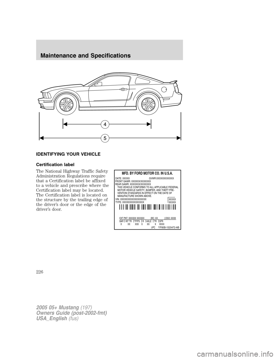 FORD MUSTANG 2005 5.G Owners Manual IDENTIFYING YOUR VEHICLE
Certification label
The National Highway Traffic Safety
Administration Regulations require
that a Certification label be affixed
to a vehicle and prescribe where the
Certifica