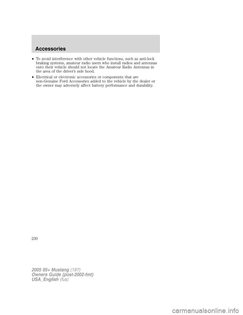 FORD MUSTANG 2005 5.G Owners Manual •To avoid interference with other vehicle functions, such as anti-lock
braking systems, amateur radio users who install radios and antennas
onto their vehicle should not locate the Amateur Radio Ant
