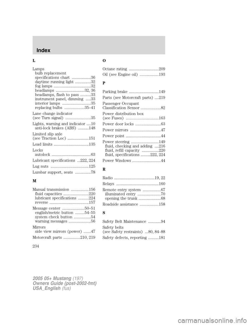 FORD MUSTANG 2005 5.G User Guide L
Lampsbulb replacement
specifications chart ..................36
daytime running light ...............32
fog lamps ...................................32
headlamps ...........................32, 36
he