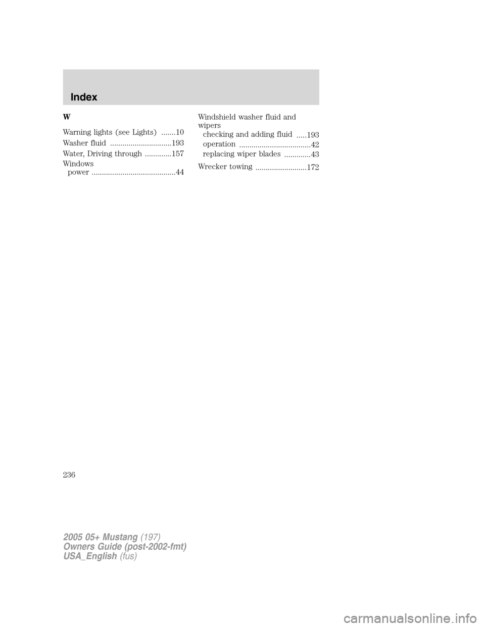 FORD MUSTANG 2005 5.G Owners Manual W
Warning lights (see Lights) .......10
Washer fluid ..............................193
Water, Driving through .............157
Windowspower .........................................44 Windshield washe