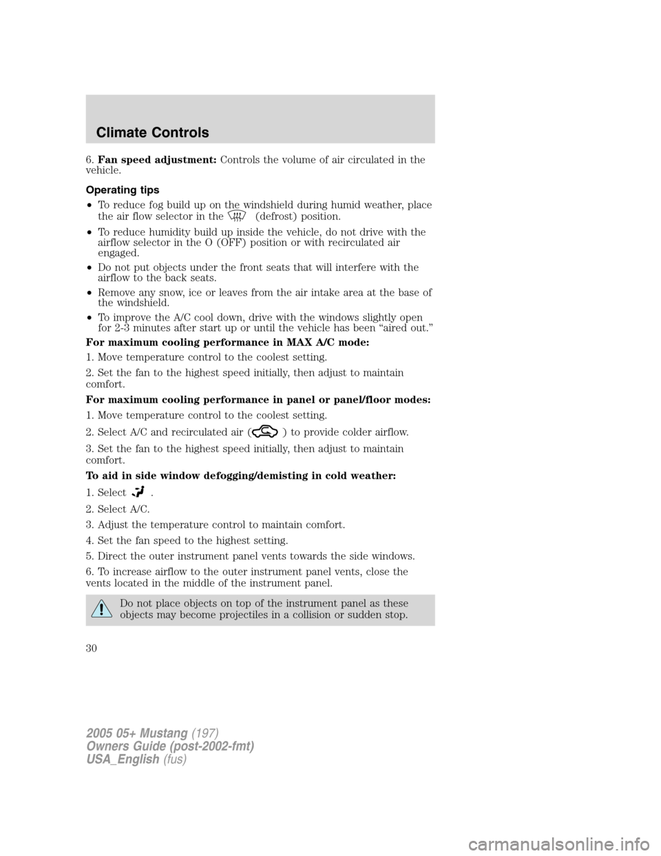 FORD MUSTANG 2005 5.G Owners Manual 6.Fan speed adjustment:Controls the volume of air circulated in the
vehicle.
Operating tips
•To reduce fog build up on the windshield during humid weather, place
the air flow selector in the
(defros