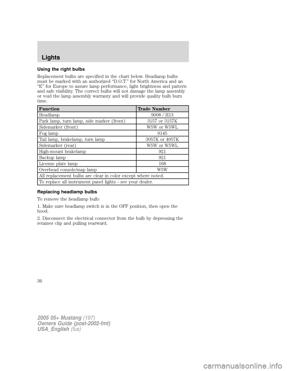 FORD MUSTANG 2005 5.G Owners Guide Using the right bulbs
Replacement bulbs are specified in the chart below. Headlamp bulbs
must be marked with an authorized“D.O.T.”for North America and an
“E”for Europe to assure lamp performa FORD MUSTANG 2005 5.G Owners Guide Using the right bulbs
Replacement bulbs are specified in the chart below. Headlamp bulbs
must be marked with an authorized“D.O.T.”for North America and an
“E”for Europe to assure lamp performa