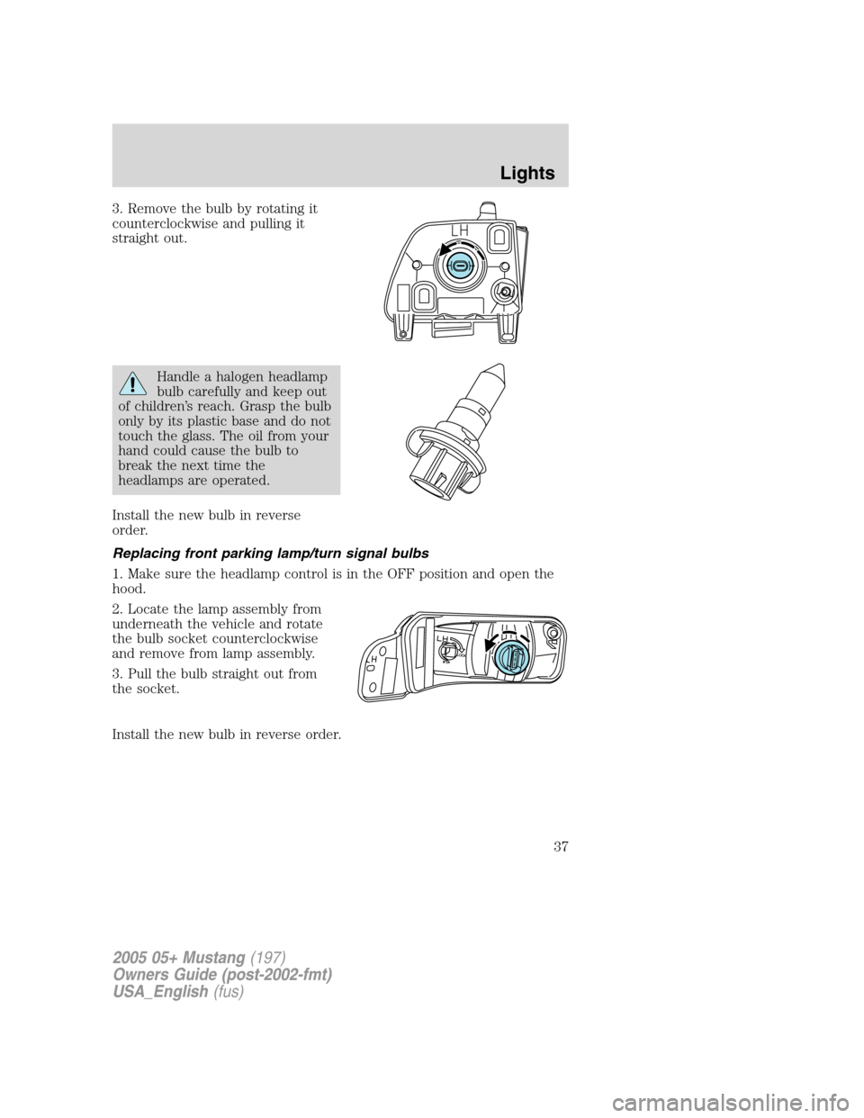 FORD MUSTANG 2005 5.G Owners Manual 3. Remove the bulb by rotating it
counterclockwise and pulling it
straight out.
Handle a halogen headlamp
bulb carefully and keep out
of children’s reach. Grasp the bulb
only by its plastic base and