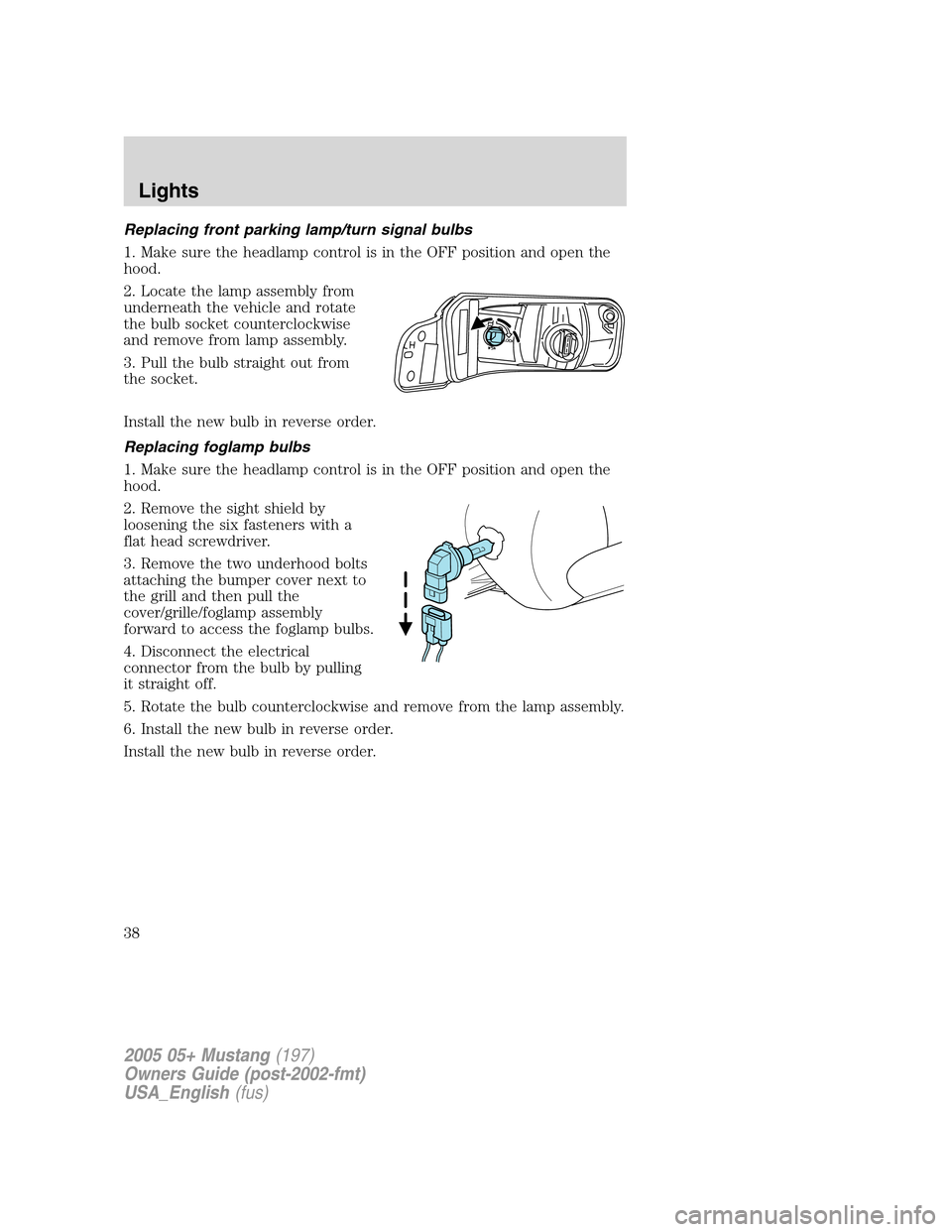 FORD MUSTANG 2005 5.G Owners Guide Replacing front parking lamp/turn signal bulbs
1. Make sure the headlamp control is in the OFF position and open the
hood.
2. Locate the lamp assembly from
underneath the vehicle and rotate
the bulb s FORD MUSTANG 2005 5.G Owners Guide Replacing front parking lamp/turn signal bulbs
1. Make sure the headlamp control is in the OFF position and open the
hood.
2. Locate the lamp assembly from
underneath the vehicle and rotate
the bulb s