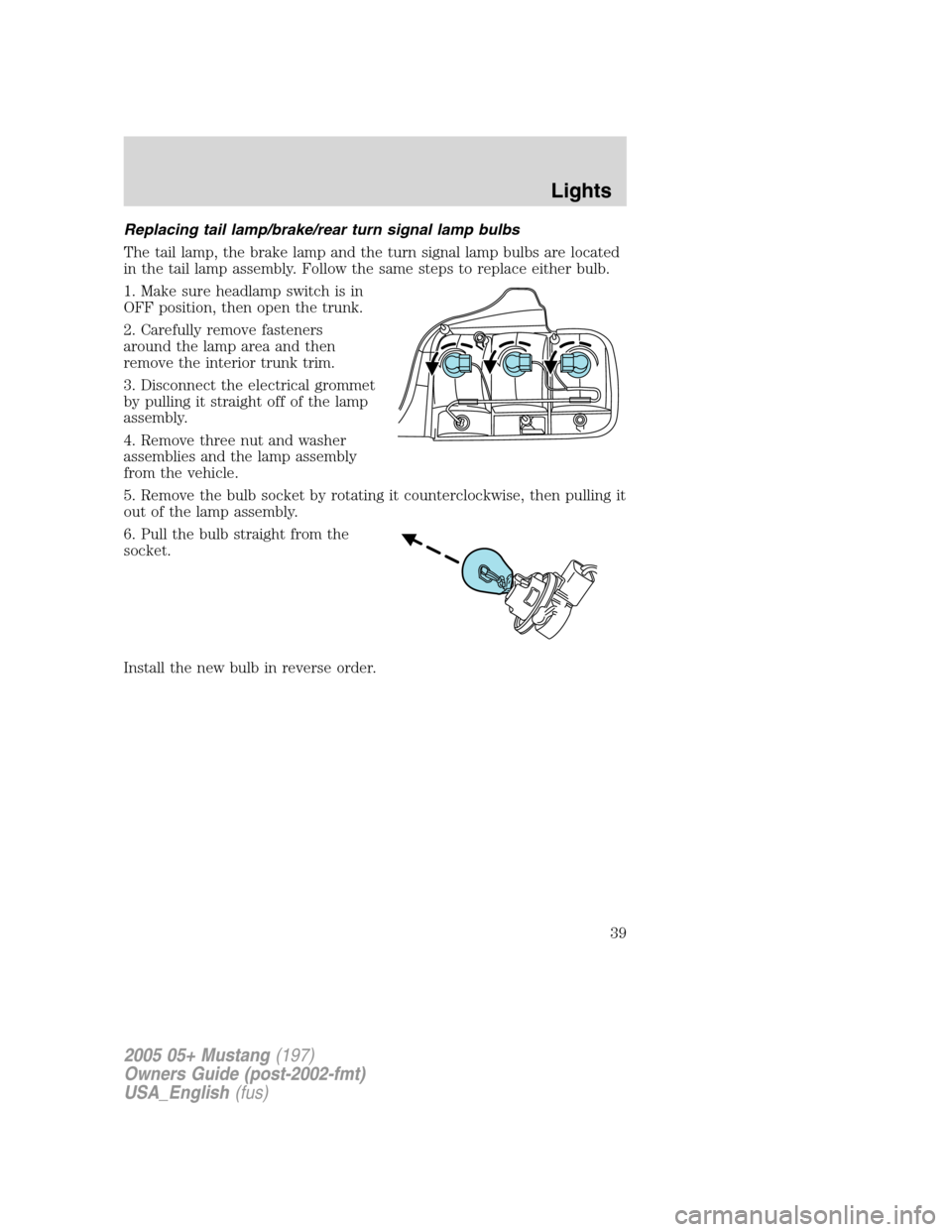 FORD MUSTANG 2005 5.G Owners Guide Replacing tail lamp/brake/rear turn signal lamp bulbs
The tail lamp, the brake lamp and the turn signal lamp bulbs are located
in the tail lamp assembly. Follow the same steps to replace either bulb.
FORD MUSTANG 2005 5.G Owners Guide Replacing tail lamp/brake/rear turn signal lamp bulbs
The tail lamp, the brake lamp and the turn signal lamp bulbs are located
in the tail lamp assembly. Follow the same steps to replace either bulb.