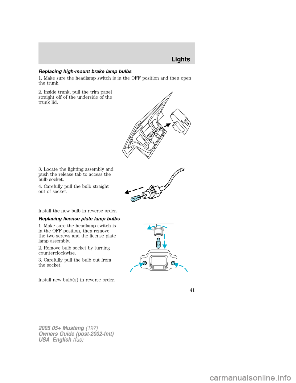 FORD MUSTANG 2005 5.G Service Manual Replacing high-mount brake lamp bulbs
1. Make sure the headlamp switch is in the OFF position and then open
the trunk.
2. Inside trunk, pull the trim panel
straight off of the underside of the
trunk l FORD MUSTANG 2005 5.G Service Manual Replacing high-mount brake lamp bulbs
1. Make sure the headlamp switch is in the OFF position and then open
the trunk.
2. Inside trunk, pull the trim panel
straight off of the underside of the
trunk l