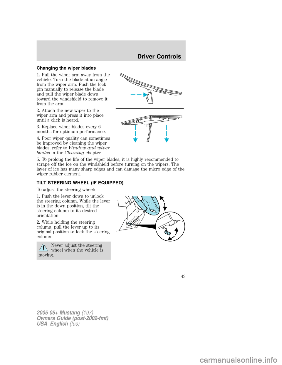 FORD MUSTANG 2005 5.G Owners Manual Changing the wiper blades
1. Pull the wiper arm away from the
vehicle. Turn the blade at an angle
from the wiper arm. Push the lock
pin manually to release the blade
and pull the wiper blade down
towa