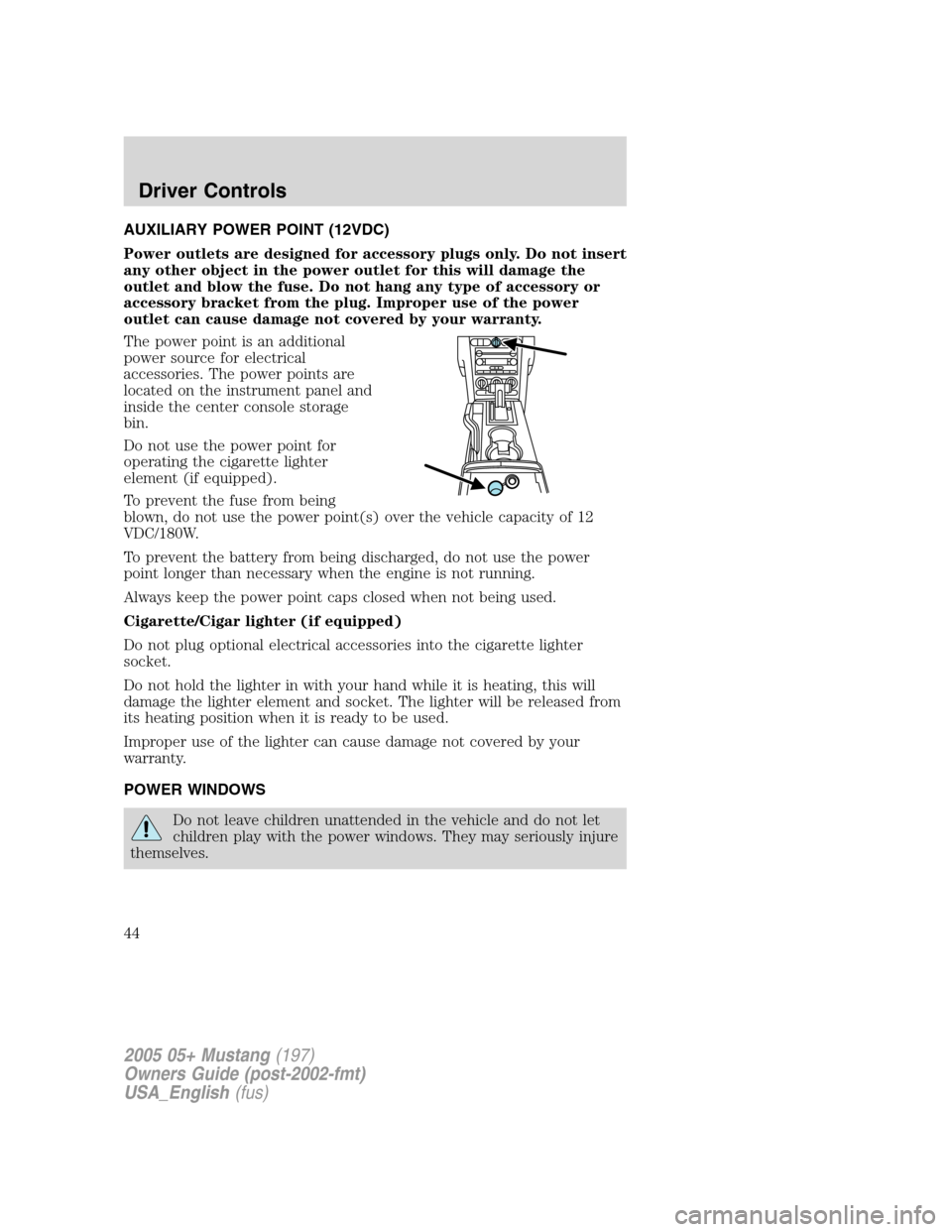 FORD MUSTANG 2005 5.G Service Manual AUXILIARY POWER POINT (12VDC)
Power outlets are designed for accessory plugs only. Do not insert
any other object in the power outlet for this will damage the
outlet and blow the fuse. Do not hang any FORD MUSTANG 2005 5.G Service Manual AUXILIARY POWER POINT (12VDC)
Power outlets are designed for accessory plugs only. Do not insert
any other object in the power outlet for this will damage the
outlet and blow the fuse. Do not hang any