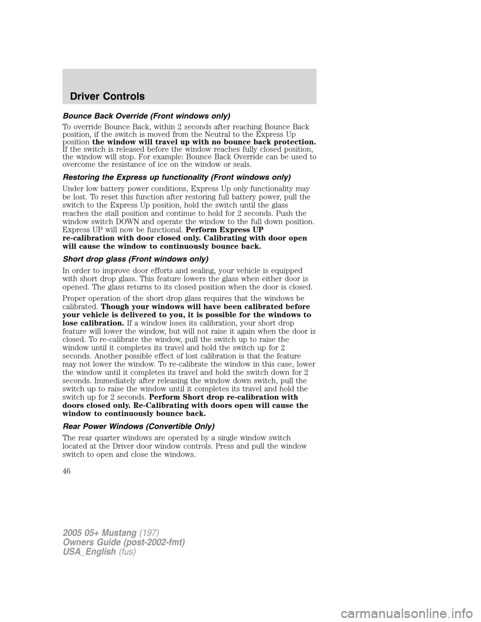 FORD MUSTANG 2005 5.G Owners Manual Bounce Back Override (Front windows only)
To override Bounce Back, within 2 seconds after reaching Bounce Back
position, if the switch is moved from the Neutral to the Express Up
positionthe window wi