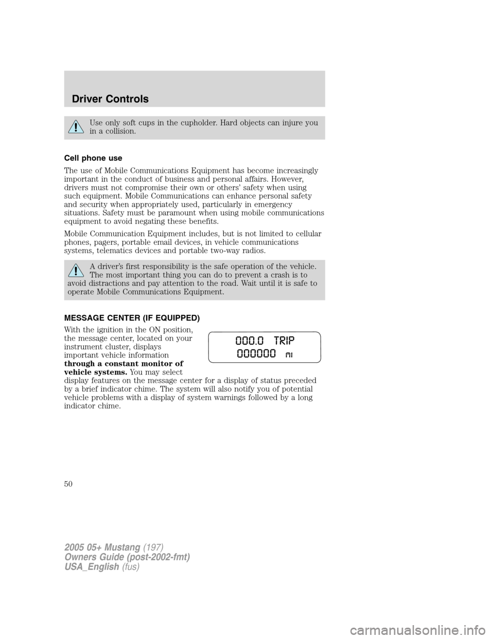 FORD MUSTANG 2005 5.G Owners Manual Use only soft cups in the cupholder. Hard objects can injure you
in a collision.
Cell phone use
The use of Mobile Communications Equipment has become increasingly
important in the conduct of business 