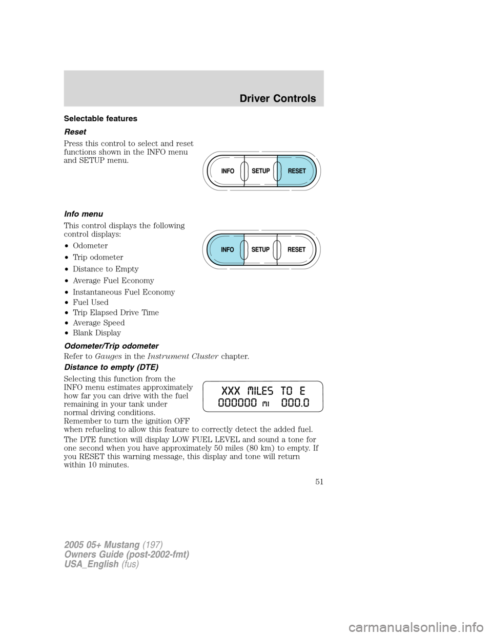 FORD MUSTANG 2005 5.G Workshop Manual Selectable features
Reset
Press this control to select and reset
functions shown in the INFO menu
and SETUP menu.
Info menu
This control displays the following
control displays:
•Odometer
•Trip od