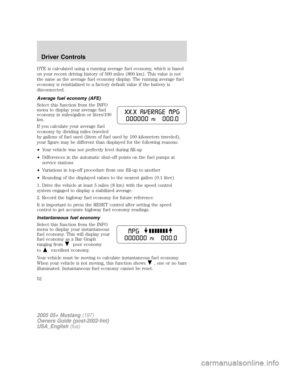FORD MUSTANG 2005 5.G Workshop Manual DTE is calculated using a running average fuel economy, which is based
on your recent driving history of 500 miles (800 km). This value is not
the same as the average fuel economy display. The running