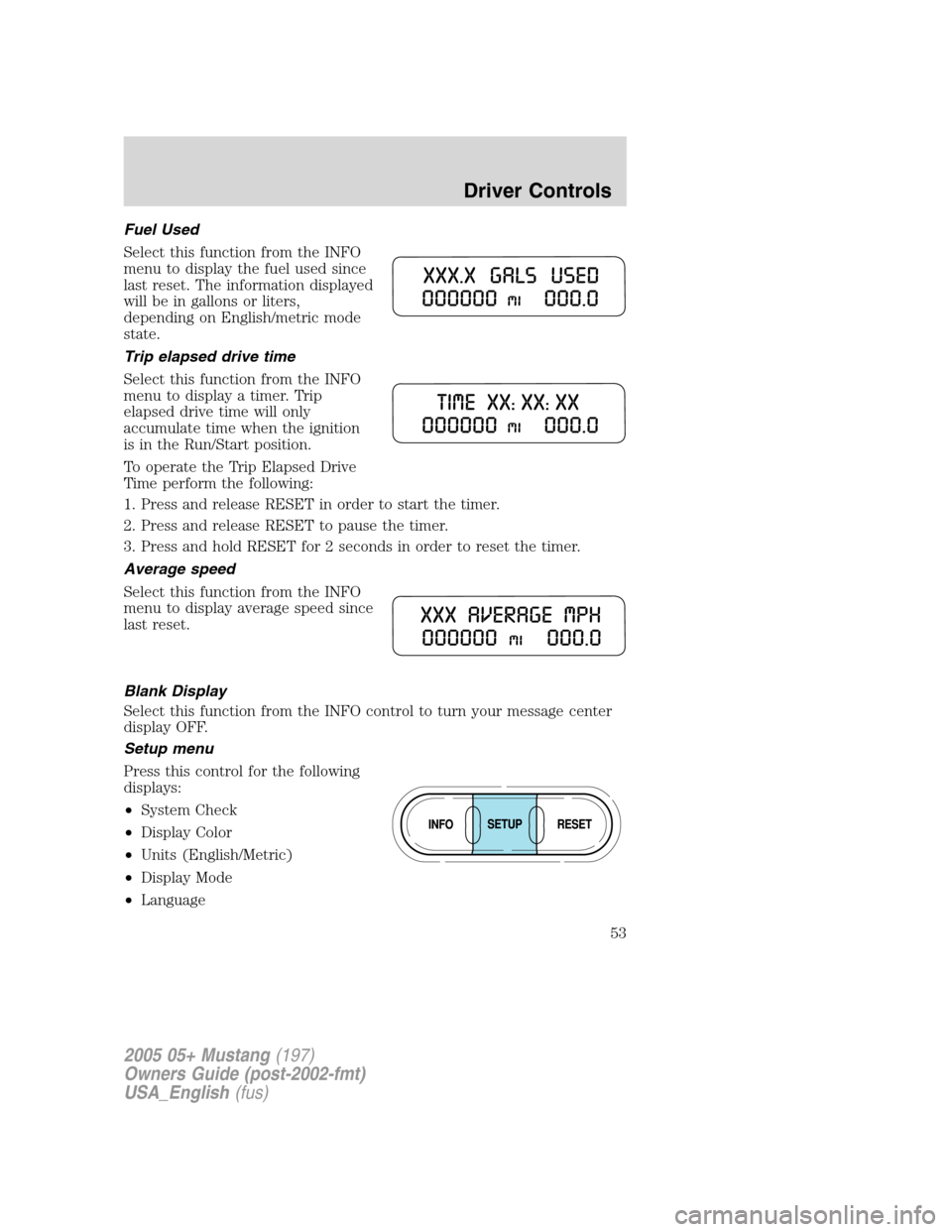 FORD MUSTANG 2005 5.G Owners Manual Fuel Used
Select this function from the INFO
menu to display the fuel used since
last reset. The information displayed
will be in gallons or liters,
depending on English/metric mode
state.
Trip elapse