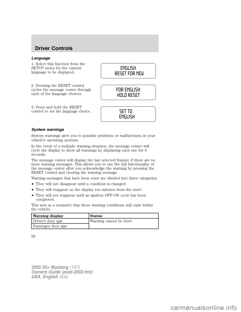 FORD MUSTANG 2005 5.G Workshop Manual Language
1. Select this function from the
SETUP menu for the current
language to be displayed.
2. Pressing the RESET control
cycles the message center through
each of the language choices.
3. Press an