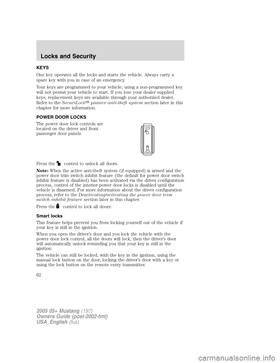 FORD MUSTANG 2005 5.G Owners Manual KEYS
One key operates all the locks and starts the vehicle. Always carry a
spare key with you in case of an emergency.
Your keys are programmed to your vehicle; using a non-programmed key
will not per FORD MUSTANG 2005 5.G Owners Manual KEYS
One key operates all the locks and starts the vehicle. Always carry a
spare key with you in case of an emergency.
Your keys are programmed to your vehicle; using a non-programmed key
will not per