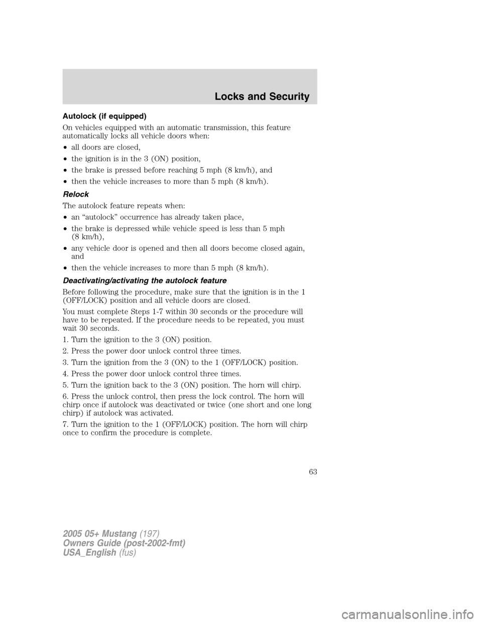 FORD MUSTANG 2005 5.G Repair Manual Autolock (if equipped)
On vehicles equipped with an automatic transmission, this feature
automatically locks all vehicle doors when:
•all doors are closed,
•the ignition is in the 3 (ON) position, FORD MUSTANG 2005 5.G Repair Manual Autolock (if equipped)
On vehicles equipped with an automatic transmission, this feature
automatically locks all vehicle doors when:
•all doors are closed,
•the ignition is in the 3 (ON) position,