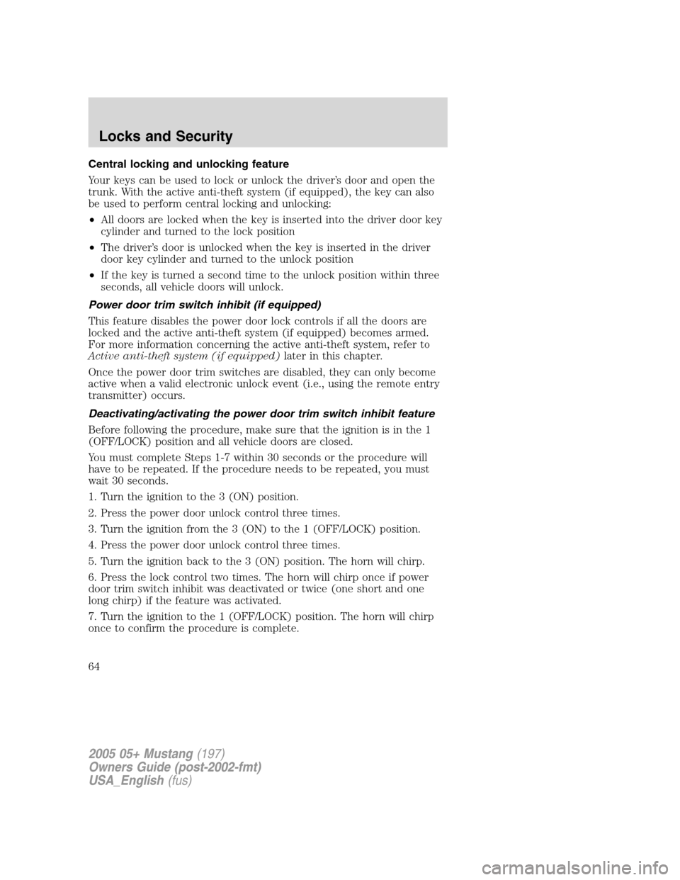 FORD MUSTANG 2005 5.G Owners Manual Central locking and unlocking feature
Your keys can be used to lock or unlock the driver’s door and open the
trunk. With the active anti-theft system (if equipped), the key can also
be used to perfo FORD MUSTANG 2005 5.G Owners Manual Central locking and unlocking feature
Your keys can be used to lock or unlock the driver’s door and open the
trunk. With the active anti-theft system (if equipped), the key can also
be used to perfo
