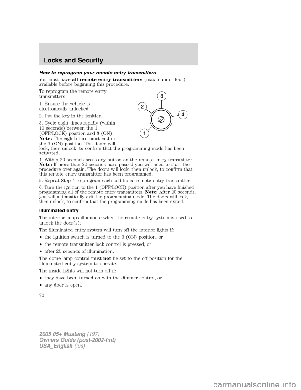 FORD MUSTANG 2005 5.G Owners Manual How to reprogram your remote entry transmitters
You must haveall remote entry transmitters(maximum of four)
available before beginning this procedure.
To reprogram the remote entry
transmitters:
1. En FORD MUSTANG 2005 5.G Owners Manual How to reprogram your remote entry transmitters
You must haveall remote entry transmitters(maximum of four)
available before beginning this procedure.
To reprogram the remote entry
transmitters:
1. En