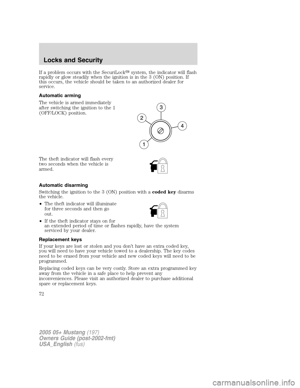 FORD MUSTANG 2005 5.G Manual PDF If a problem occurs with the SecuriLocksystem, the indicator will flash
rapidly or glow steadily when the ignition is in the 3 (ON) position. If
this occurs, the vehicle should be taken to an authori