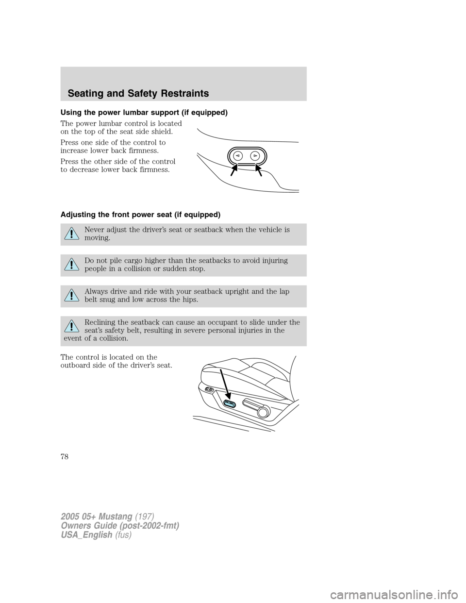 FORD MUSTANG 2005 5.G Owners Manual Using the power lumbar support (if equipped)
The power lumbar control is located
on the top of the seat side shield.
Press one side of the control to
increase lower back firmness.
Press the other side