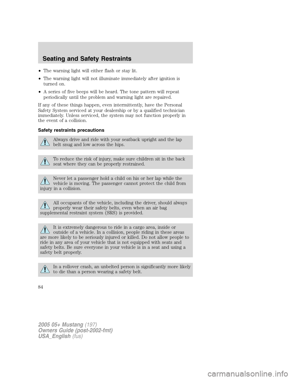 FORD MUSTANG 2005 5.G Owners Manual •The warning light will either flash or stay lit.
•The warning light will not illuminate immediately after ignition is
turned on.
•A series of five beeps will be heard. The tone pattern will rep