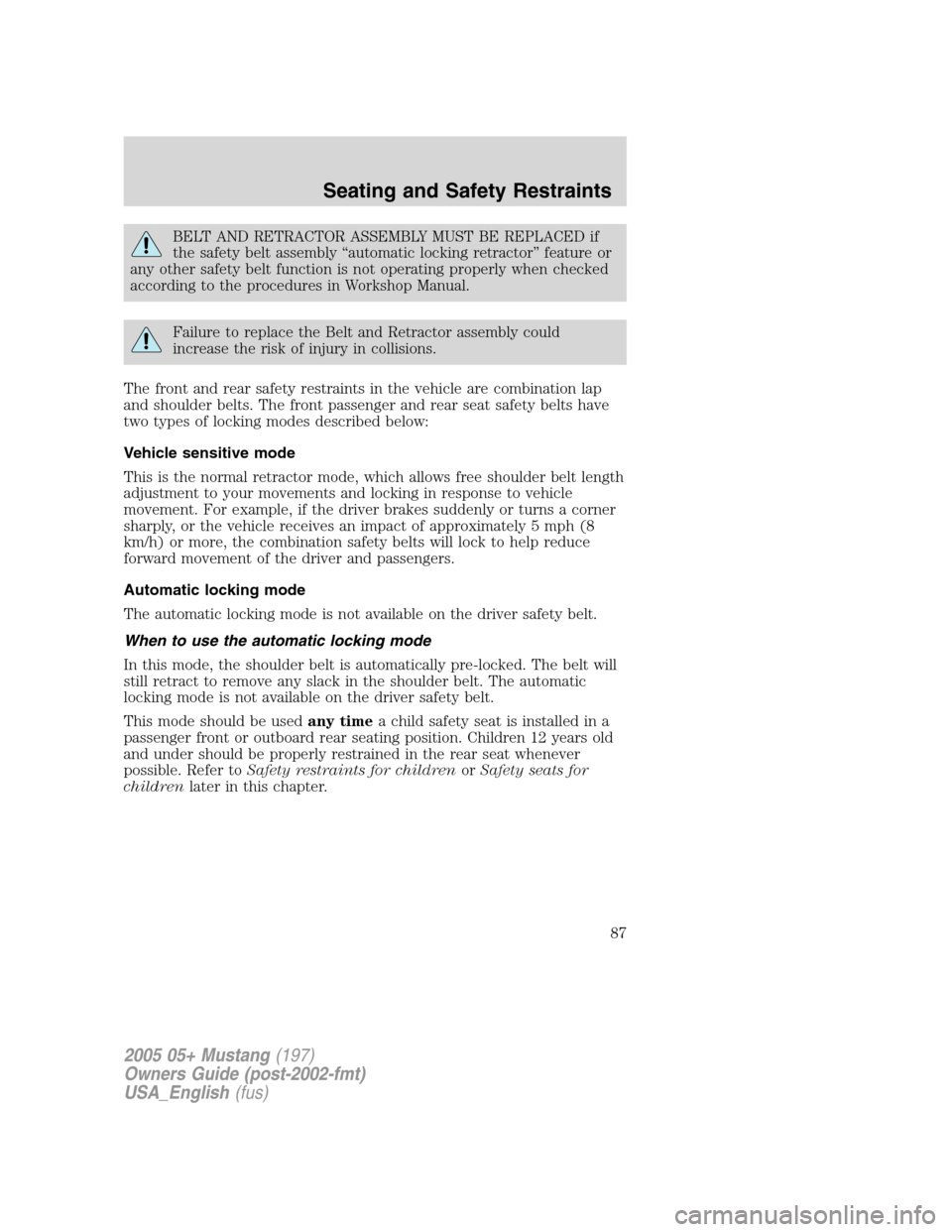 FORD MUSTANG 2005 5.G Owners Manual BELT AND RETRACTOR ASSEMBLY MUST BE REPLACED if
the safety belt assembly“automatic locking retractor”feature or
any other safety belt function is not operating properly when checked
according to t