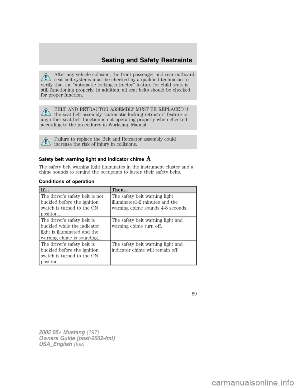 FORD MUSTANG 2005 5.G Manual Online After any vehicle collision, the front passenger and rear outboard
seat belt systems must be checked by a qualified technician to
verify that the“automatic locking retractor”feature for child seat