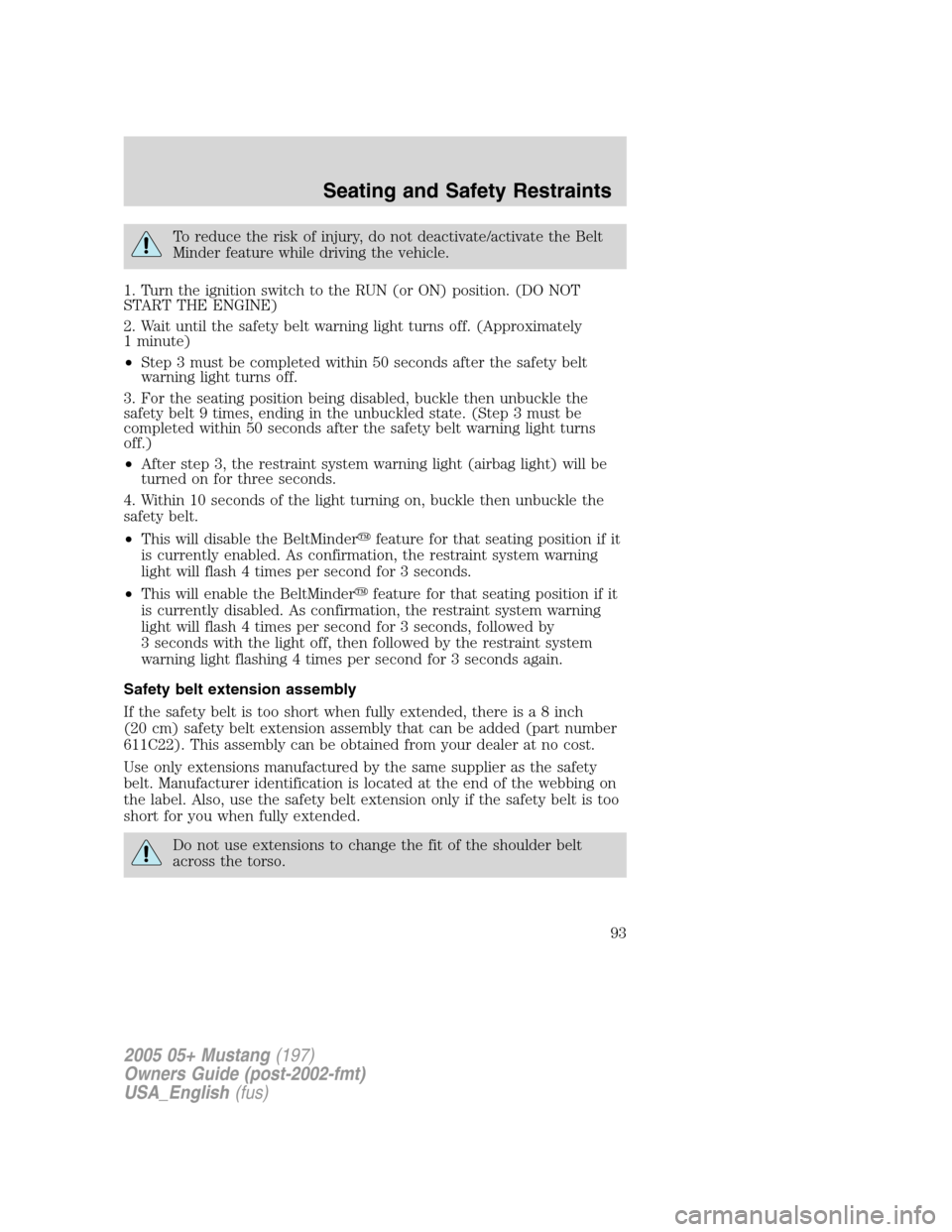 FORD MUSTANG 2005 5.G Owners Manual To reduce the risk of injury, do not deactivate/activate the Belt
Minder feature while driving the vehicle.
1. Turn the ignition switch to the RUN (or ON) position. (DO NOT
START THE ENGINE)
2. Wait u FORD MUSTANG 2005 5.G Owners Manual To reduce the risk of injury, do not deactivate/activate the Belt
Minder feature while driving the vehicle.
1. Turn the ignition switch to the RUN (or ON) position. (DO NOT
START THE ENGINE)
2. Wait u