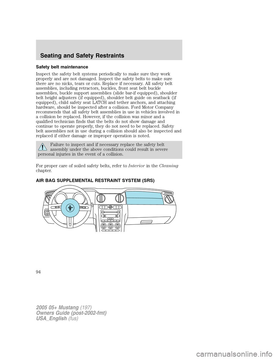 FORD MUSTANG 2005 5.G Owners Manual Safety belt maintenance
Inspect the safety belt systems periodically to make sure they work
properly and are not damaged. Inspect the safety belts to make sure
there are no nicks, tears or cuts. Repla FORD MUSTANG 2005 5.G Owners Manual Safety belt maintenance
Inspect the safety belt systems periodically to make sure they work
properly and are not damaged. Inspect the safety belts to make sure
there are no nicks, tears or cuts. Repla